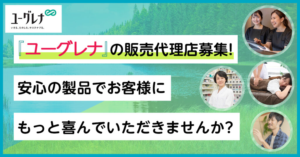 【5月18日(水)13時～】「ユーグレナ」の販売代理店募集！安心の製品でお客様にもっと喜んでいただきませんか？